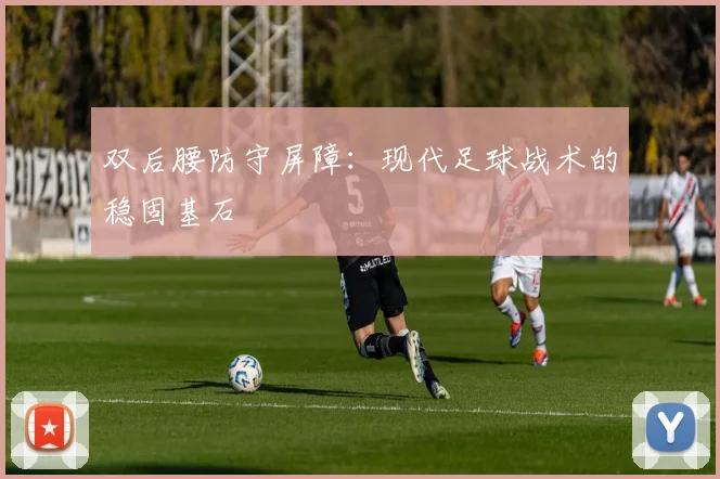 双后腰防守屏障：现代足球战术的稳固基石