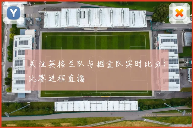 关注英格兰队与掘金队实时比分：比赛进程直播