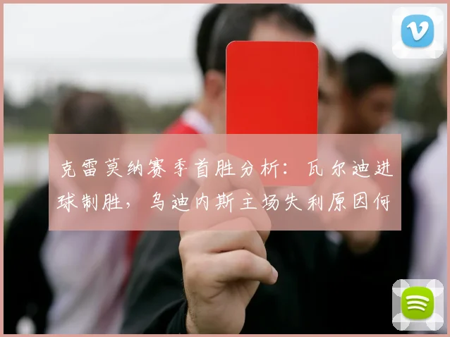 克雷莫纳赛季首胜分析：瓦尔迪进球制胜，乌迪内斯主场失利原因何在？