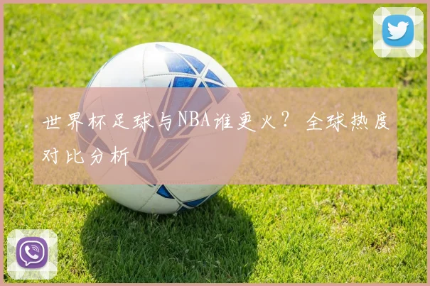 世界杯足球与NBA谁更火？全球热度对比分析