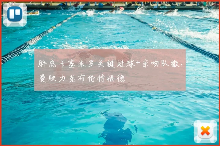 胖虎卡塞米罗关键进球+亲吻队徽，曼联力克布伦特福德