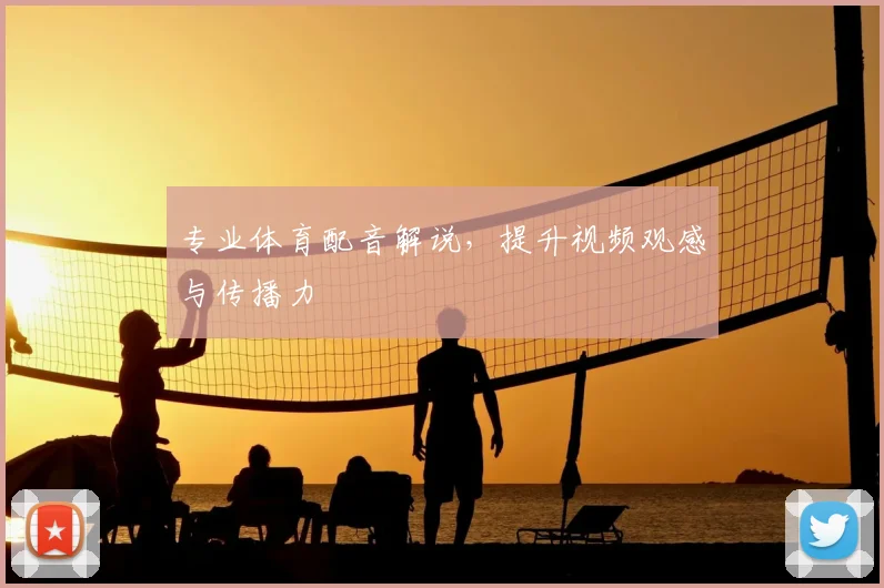 专业体育配音解说，提升视频观感与传播力