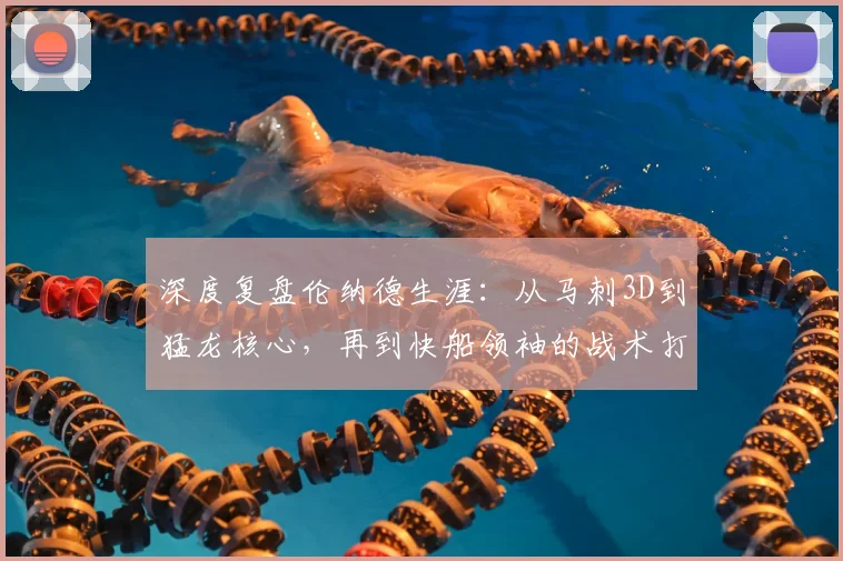 深度复盘伦纳德生涯：从马刺3D到猛龙核心，再到快船领袖的战术打法进化全解析