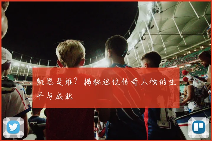 凯恩是谁？揭秘这位传奇人物的生平与成就