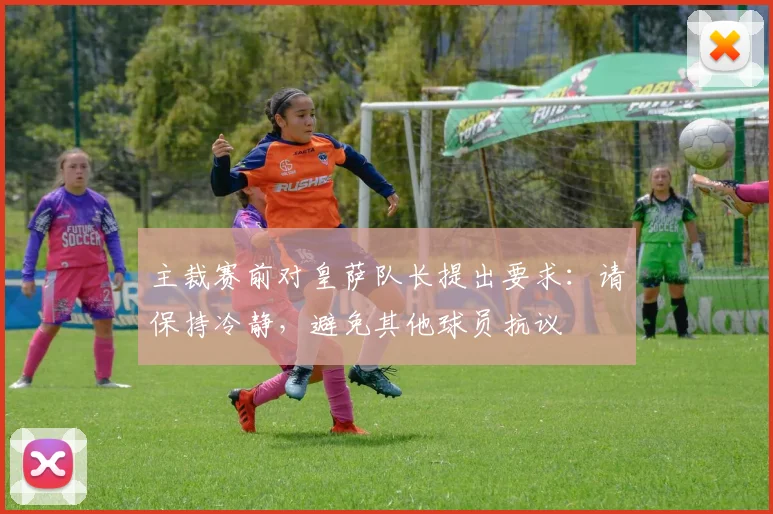 主裁赛前对皇萨队长提出要求：请保持冷静，避免其他球员抗议