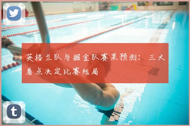 英格兰队与掘金队赛果预测：三大看点决定比赛结局