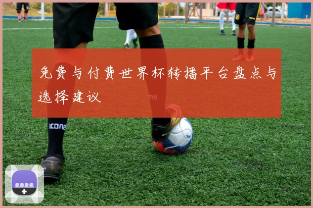 免费与付费世界杯转播平台盘点与选择建议