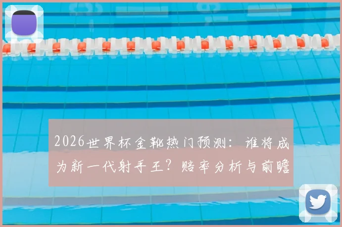 2026世界杯金靴热门预测：谁将成为新一代射手王？赔率分析与前瞻