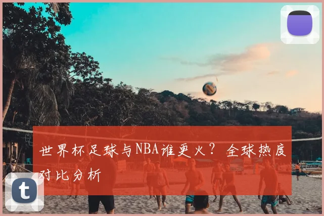 世界杯足球与NBA谁更火？全球热度对比分析