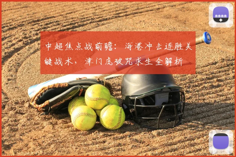 中超焦点战前瞻：海港冲击连胜关键战术，津门虎破咒求生全解析