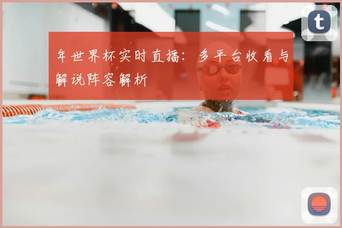 年世界杯实时直播：多平台收看与解说阵容解析