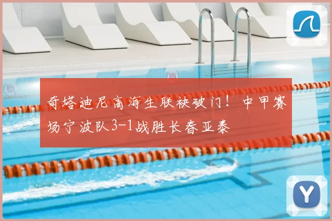 奇塔迪尼高海生联袂破门！中甲赛场宁波队3-1战胜长春亚泰